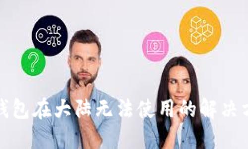 TP钱包在大陆无法使用的解决方案