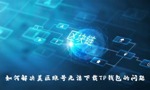 如何解决美区账号无法下载TP钱包的问题