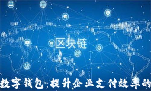 
银行对公数字钱包：提升企业支付效率的最佳选择