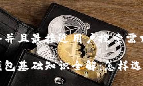 思考一个并且最接近用户搜索需求的

区块链钱包基础知识全解：怎样选择与使用