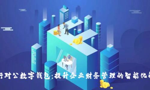 兴业银行对公数字钱包：提升企业财务管理的智能化解决方案