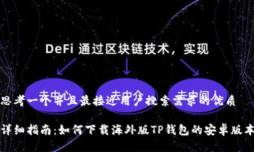 思考一个并且最接近用户搜索需求的优质
详细指南:如何下载海外版TP钱包的安卓版本