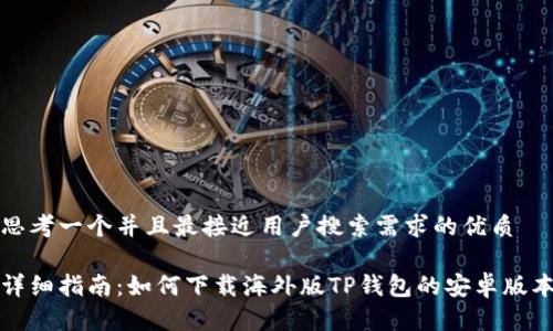 思考一个并且最接近用户搜索需求的优质

详细指南：如何下载海外版TP钱包的安卓版本